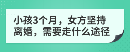 小孩3个月，女方坚持离婚，需要走什么途径