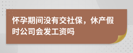 怀孕期间没有交社保，休产假时公司会发工资吗