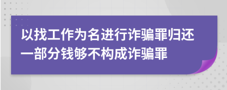 以找工作为名进行诈骗罪归还一部分钱够不构成诈骗罪