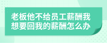 老板他不给员工薪酬我想要回我的薪酬怎么办