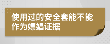 使用过的安全套能不能作为嫖娼证据