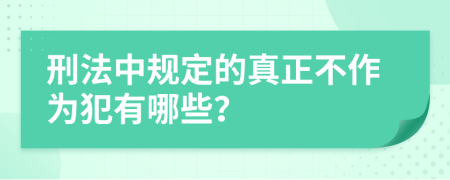 刑法中规定的真正不作为犯有哪些？