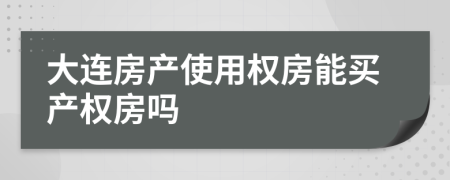 大连房产使用权房能买产权房吗