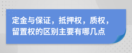 定金与保证，抵押权，质权，留置权的区别主要有哪几点