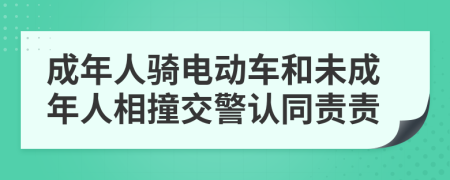 成年人骑电动车和未成年人相撞交警认同责责