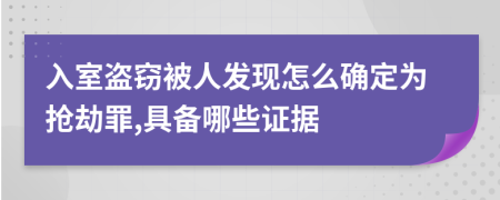 入室盗窃被人发现怎么确定为抢劫罪,具备哪些证据