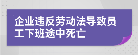 企业违反劳动法导致员工下班途中死亡