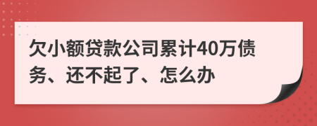 欠小额贷款公司累计40万债务、还不起了、怎么办