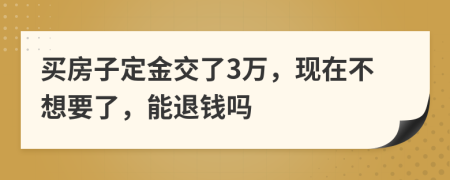 买房子定金交了3万，现在不想要了，能退钱吗