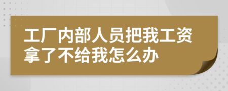 工厂内部人员把我工资拿了不给我怎么办