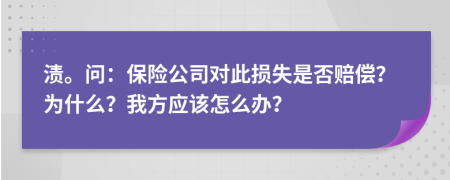 渍。问：保险公司对此损失是否赔偿？为什么？我方应该怎么办？