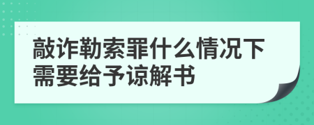 敲诈勒索罪什么情况下需要给予谅解书