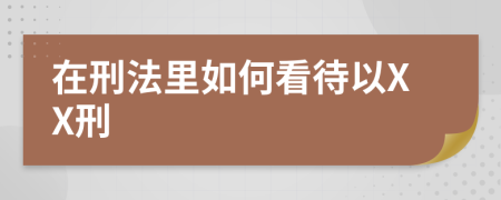 在刑法里如何看待以XX刑