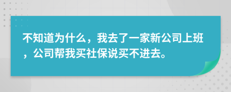 不知道为什么，我去了一家新公司上班，公司帮我买社保说买不进去。