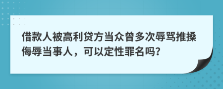 借款人被高利贷方当众曾多次辱骂推搡侮辱当事人，可以定性罪名吗？