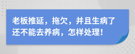 老板推延，拖欠，并且生病了还不能去养病，怎样处理！