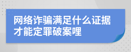 网络诈骗满足什么证据才能定罪破案哩