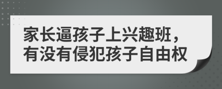 家长逼孩子上兴趣班，有没有侵犯孩子自由权