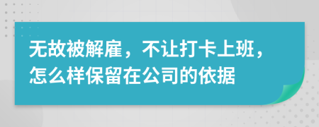 无故被解雇，不让打卡上班，怎么样保留在公司的依据