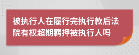 被执行人在履行完执行款后法院有权超期羁押被执行人吗