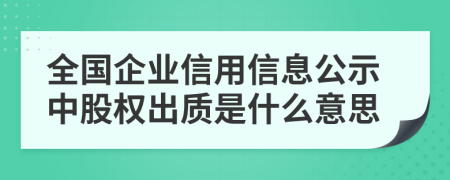 全国企业信用信息公示中股权出质是什么意思