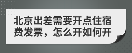 北京出差需要开点住宿费发票，怎么开如何开