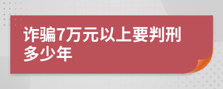 诈骗7万元以上要判刑多少年