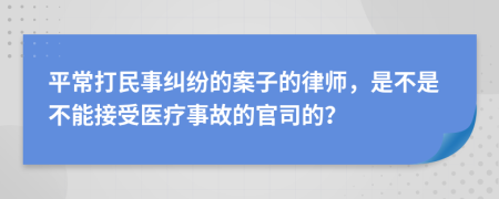 平常打民事纠纷的案子的律师，是不是不能接受医疗事故的官司的？