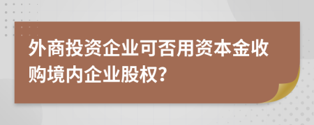 外商投资企业可否用资本金收购境内企业股权？