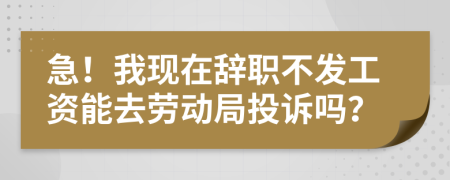 急！我现在辞职不发工资能去劳动局投诉吗？