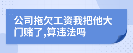 公司拖欠工资我把他大门赌了,算违法吗