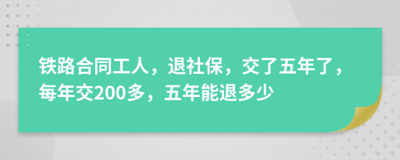 铁路合同工人，退社保，交了五年了，每年交200多，五年能退多少