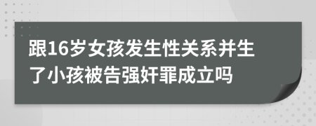 跟16岁女孩发生性关系并生了小孩被告强奸罪成立吗