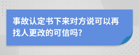 事故认定书下来对方说可以再找人更改的可信吗?
