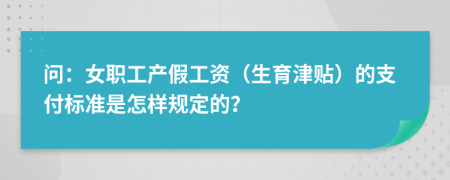 问：女职工产假工资（生育津贴）的支付标准是怎样规定的？