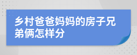 乡村爸爸妈妈的房子兄弟俩怎样分