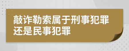 敲诈勒索属于刑事犯罪还是民事犯罪