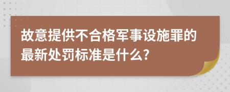 故意提供不合格军事设施罪的最新处罚标准是什么?