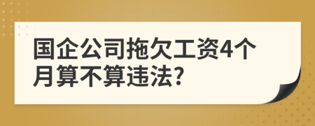 国企公司拖欠工资4个月算不算违法?