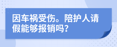 因车祸受伤。陪护人请假能够报销吗？