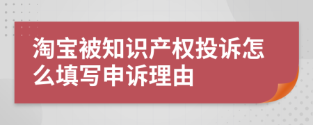 淘宝被知识产权投诉怎么填写申诉理由