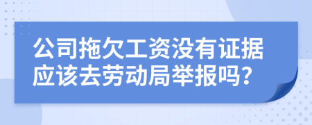 公司拖欠工资没有证据应该去劳动局举报吗？