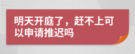 明天开庭了，赶不上可以申请推迟吗