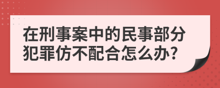 在刑事案中的民事部分犯罪仿不配合怎么办?