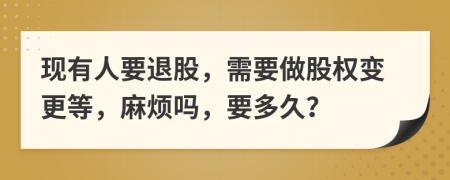 现有人要退股，需要做股权变更等，麻烦吗，要多久？