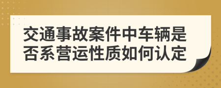 交通事故案件中车辆是否系营运性质如何认定