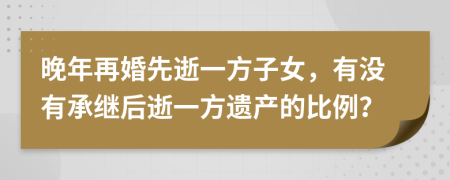 晚年再婚先逝一方子女，有没有承继后逝一方遗产的比例？