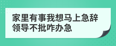 家里有事我想马上急辞领导不批咋办急