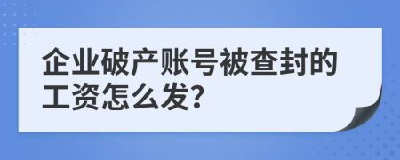 企业破产账号被查封的工资怎么发？