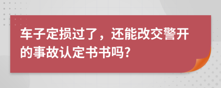 车子定损过了，还能改交警开的事故认定书书吗?